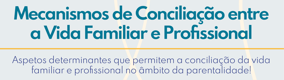 Mecanismos de Concilia&ccedil;&atilde;o entre a Vida Familiar e Profissional - Aspetos determinantes que permitem a concilia&ccedil;&atilde;o da vida familiar e profissional no &acirc;mbito da parentalidade!